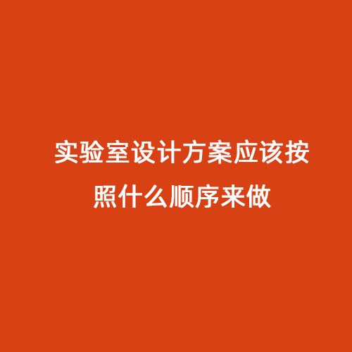 實(shí)驗(yàn)室設(shè)計(jì)方案應(yīng)該按照什么順序來(lái)做