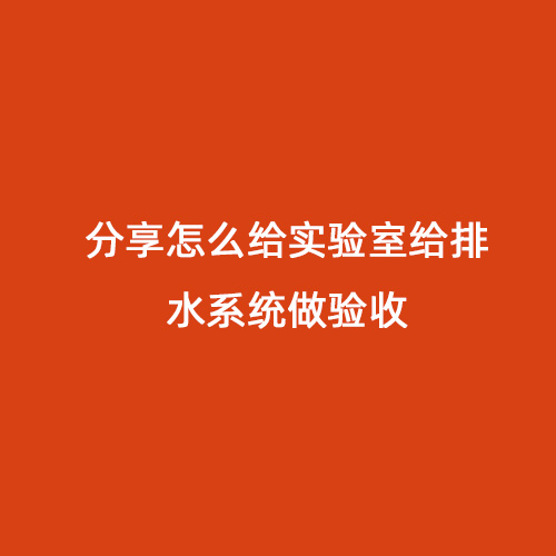分享怎么給實(shí)驗(yàn)室給排水系統(tǒng)做驗(yàn)收
