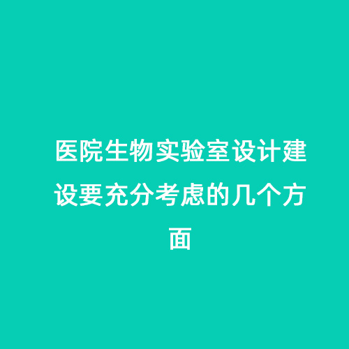 醫(yī)院生物實(shí)驗(yàn)室設(shè)計(jì)建設(shè)要充分考慮的幾個(gè)方面