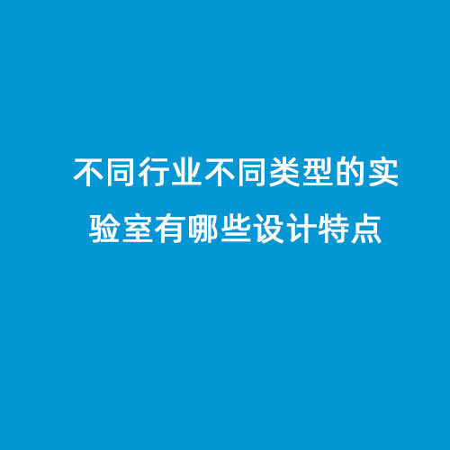 不同行業(yè)不同類型的實驗室有哪些設(shè)計特點