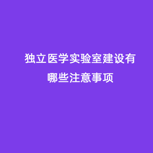 獨立醫(yī)學(xué)實驗室建設(shè)有哪些注意事項