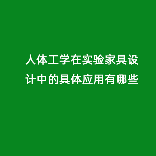 人體工學(xué)在實(shí)驗(yàn)家具設(shè)計(jì)中的具體應(yīng)用有哪些