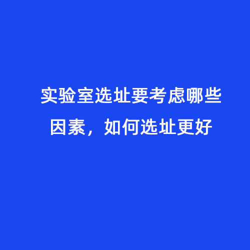 實(shí)驗(yàn)室選址要考慮哪些因素，如何選址更好